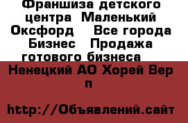 Франшиза детского центра «Маленький Оксфорд» - Все города Бизнес » Продажа готового бизнеса   . Ненецкий АО,Хорей-Вер п.